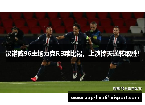 汉诺威96主场力克RB莱比锡，上演惊天逆转取胜！